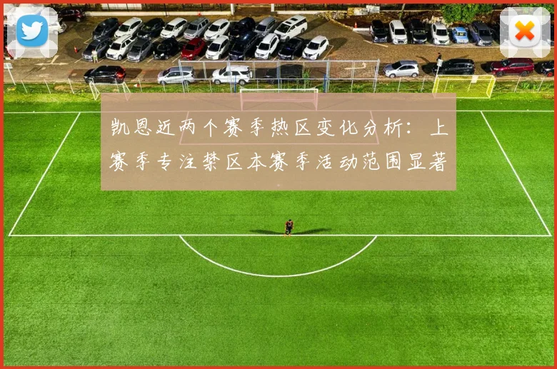凯恩近两个赛季热区变化分析：上赛季专注禁区本赛季活动范围显著扩大