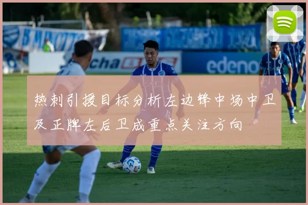 热刺引援目标分析左边锋中场中卫及正牌左后卫成重点关注方向