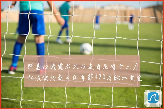 斯基拉透露尤文与麦肯尼将于三月初谈续约新合同年薪420万欧加奖金