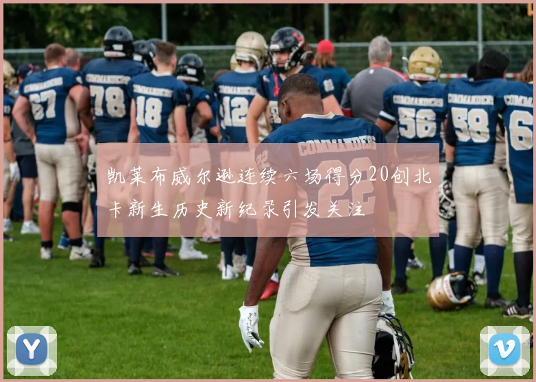 凯莱布威尔逊连续六场得分20创北卡新生历史新纪录引发关注